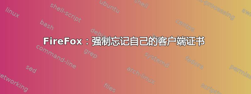 FireFox：强制忘记自己的客户端证书