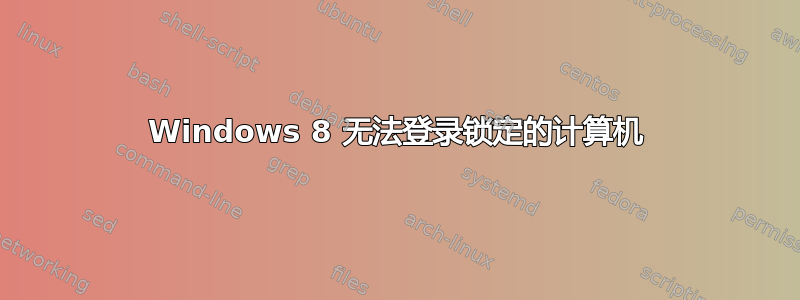 Windows 8 无法登录锁定的计算机