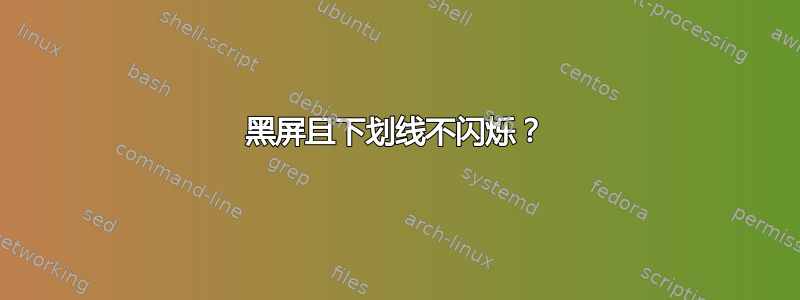 黑屏且下划线不闪烁？