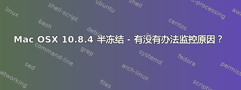 Mac OSX 10.8.4 半冻结 - 有没有办法监控原因？