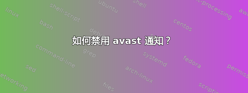 如何禁用 avast 通知？