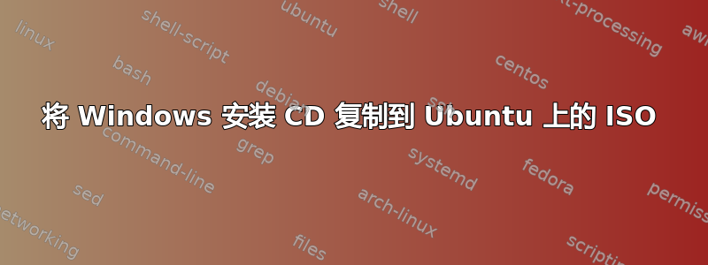 将 Windows 安装 CD 复制到 Ubuntu 上的 ISO