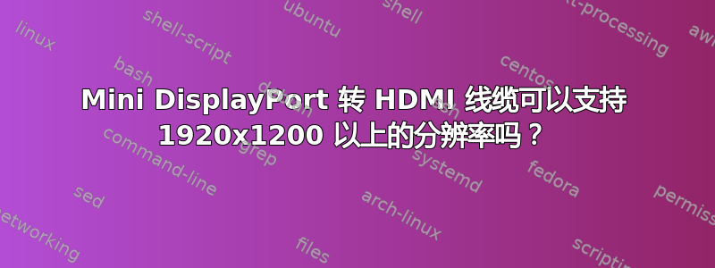 Mini DisplayPort 转 HDMI 线缆可以支持 1920x1200 以上的分辨率吗？