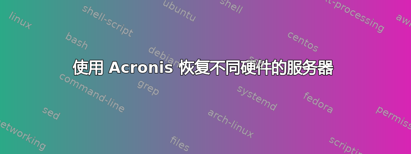 使用 Acronis 恢复不同硬件的服务器