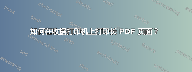 如何在收据打印机上打印长 PDF 页面？