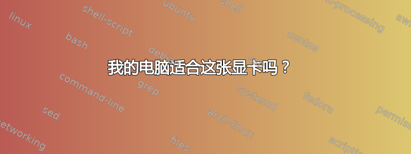 我的电脑适合这张显卡吗？ 