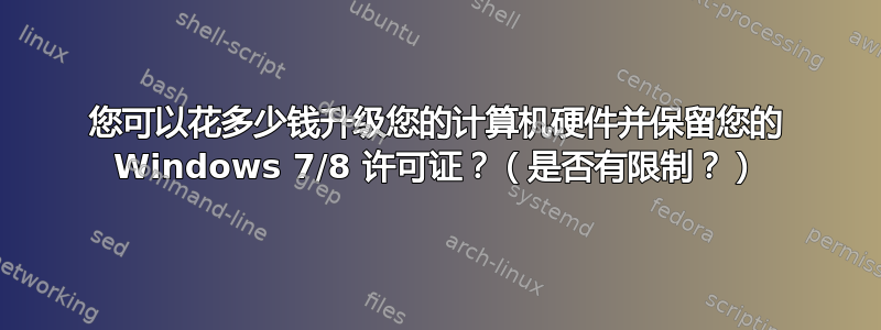 您可以花多少钱升级您的计算机硬件并保留您的 Windows 7/8 许可证？（是否有限制？）