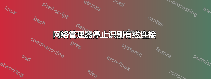 网络管理器停止识别有线连接