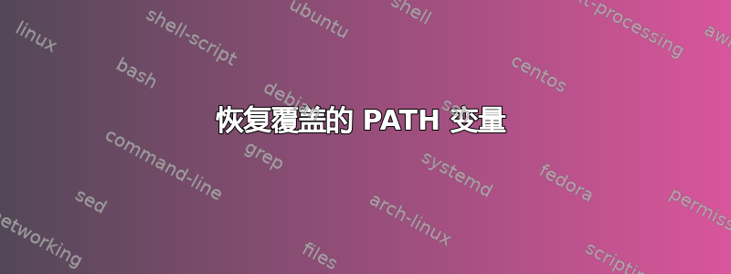 恢复覆盖的 PATH 变量