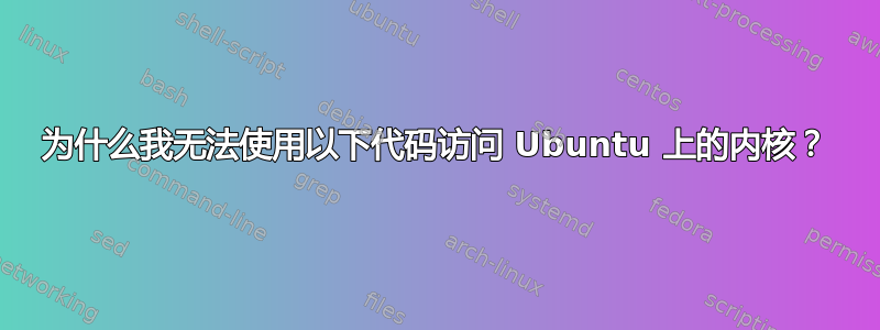 为什么我无法使用以下代码访问 Ubuntu 上的内核？