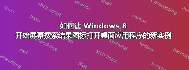 如何让 Windows 8 开始屏幕搜索结果图标打开桌面应用程序的新实例