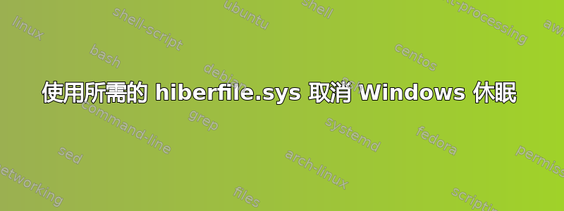 使用所需的 hiberfile.sys 取消 Windows 休眠