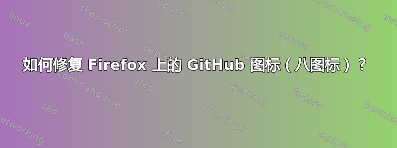 如何修复 Firefox 上的 GitHub 图标（八图标）？