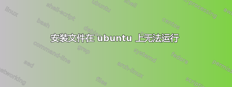 安装文件在 ubuntu 上无法运行