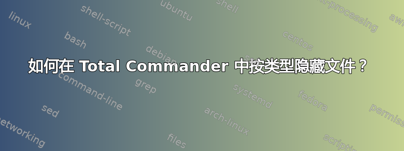 如何在 Total Commander 中按类型隐藏文件？