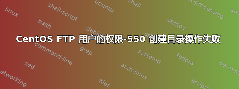 CentOS FTP 用户的权限-550 创建目录操作失败