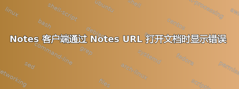 Notes 客户端通过 Notes URL 打开文档时显示错误