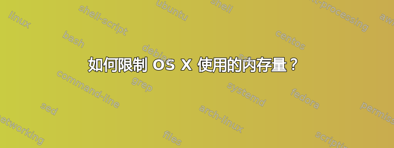 如何限制 OS X 使用的内存量？