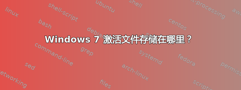 Windows 7 激活文件存储在哪里？