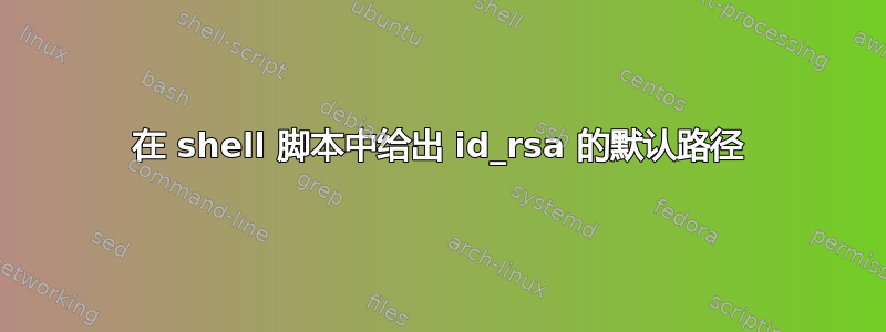 在 shell 脚本中给出 id_rsa 的默认路径