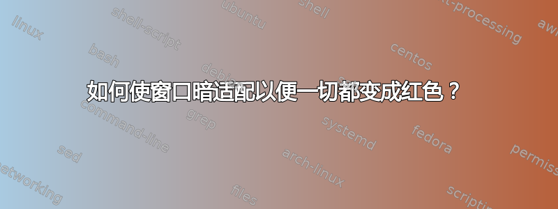 如何使窗口暗适配以便一切都变成红色？