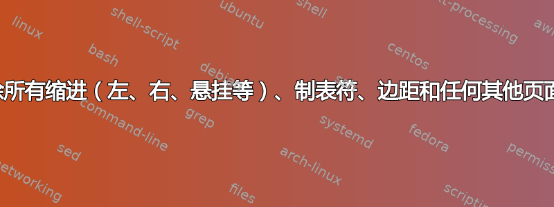 有没有办法删除所有缩进（左、右、悬挂等）、制表符、边距和任何其他页面格式化项目？