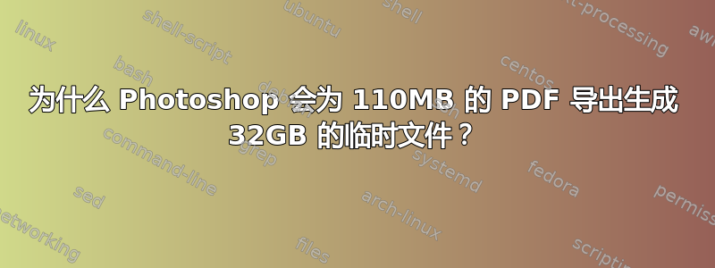 为什么 Photoshop 会为 110MB 的 PDF 导出生成 32GB 的临时文件？