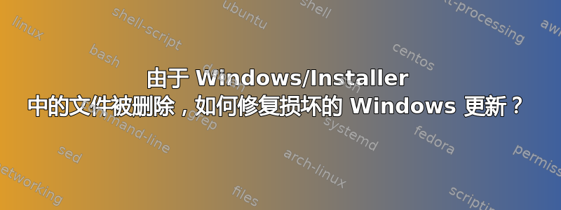 由于 Windows/Installer 中的文件被删除，如何修复损坏的 Windows 更新？