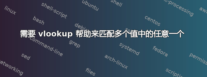 需要 vlookup 帮助来匹配多个值中的任意一个