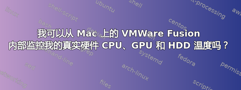 我可以从 Mac 上的 VMWare Fusion 内部监控我的真实硬件 CPU、GPU 和 HDD 温度吗？