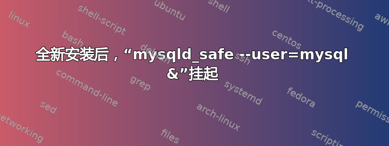 全新安装后，“mysqld_safe --user=mysql &”挂起