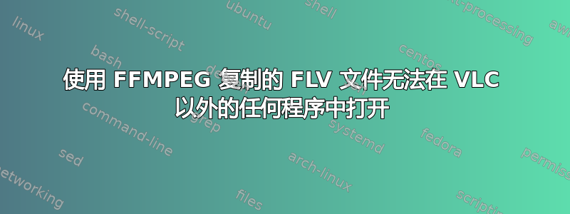 使用 FFMPEG 复制的 FLV 文件无法在 VLC 以外的任何程序中打开