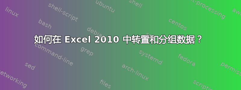 如何在 Excel 2010 中转置和分组数据？