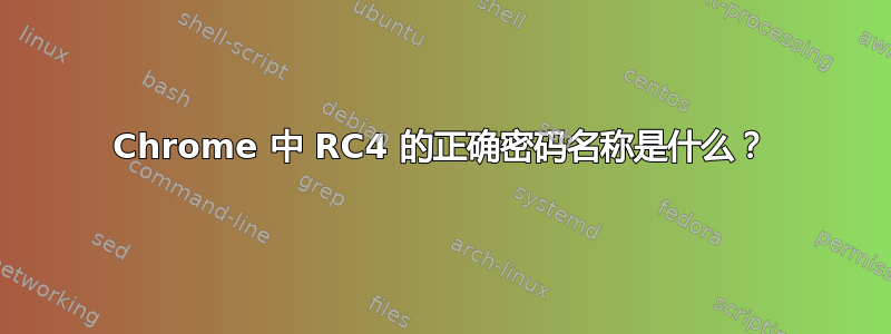 Chrome 中 RC4 的正确密码名称是什么？