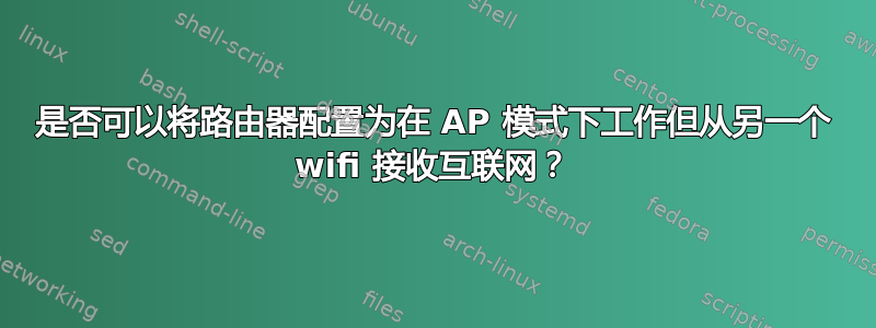 是否可以将路由器配置为在 AP 模式下工作但从另一个 wifi 接收互联网？