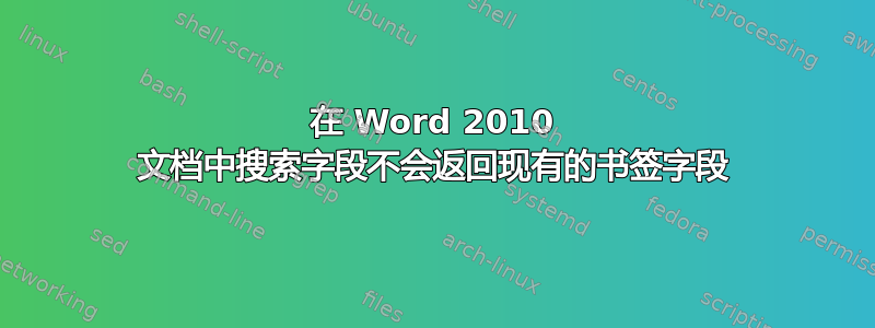 在 Word 2010 文档中搜索字段不会返回现有的书签字段