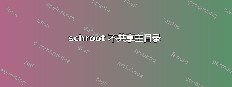 schroot 不共享主目录