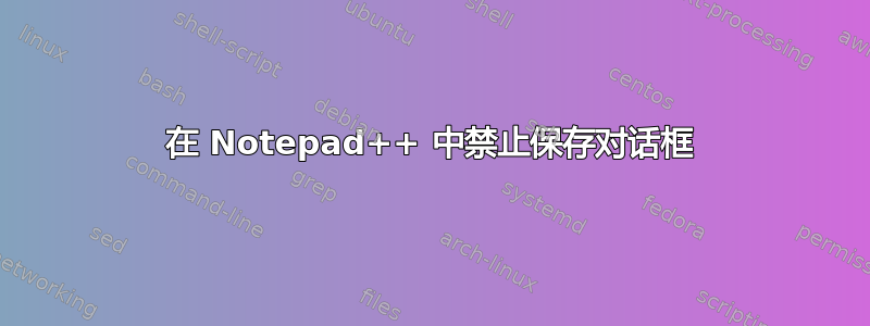 在 Notepad++ 中禁止保存对话框