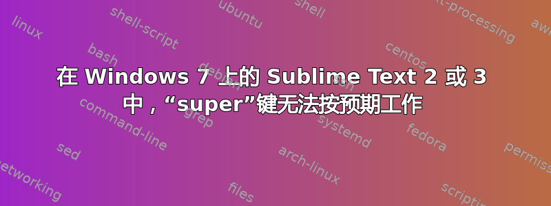 在 Windows 7 上的 Sublime Text 2 或 3 中，“super”键无法按预期工作