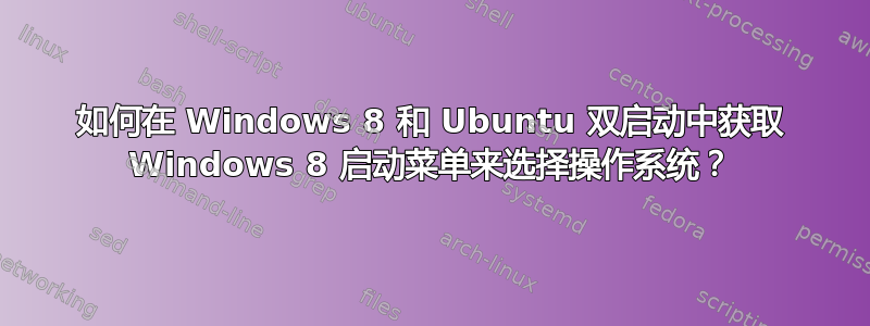 如何在 Windows 8 和 Ubuntu 双启动中获取 Windows 8 启动菜单来选择操作系统？