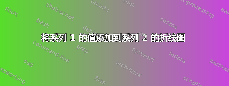 将系列 1 的值添加到系列 2 的折线图