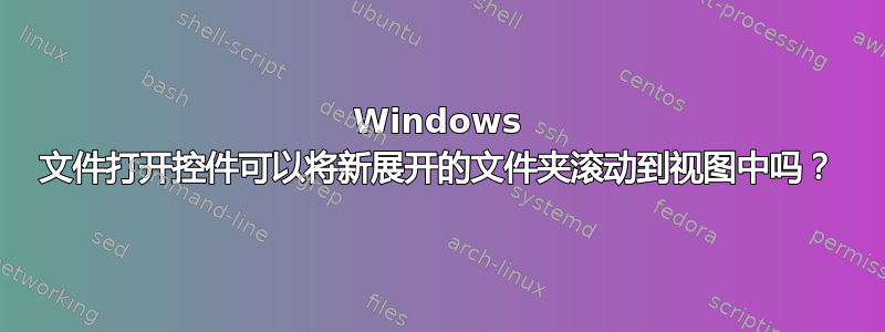 Windows 文件打开控件可以将新展开的文件夹滚动到视图中吗？