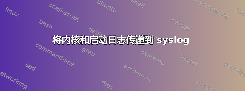 将内核和启动日志传递到 syslog