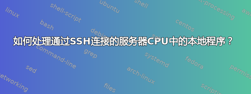 如何处理通过SSH连接的服务器CPU中的本地程序？