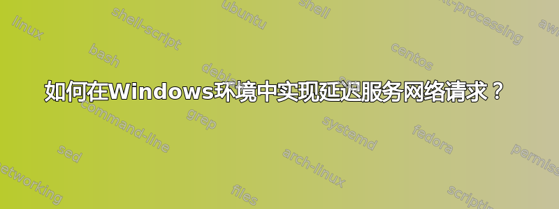 如何在Windows环境中实现延迟服务网络请求？