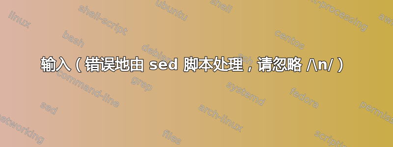 输入（错误地由 sed 脚本处理，请忽略 /\n/）