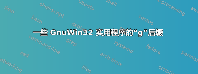 一些 GnuWin32 实用程序的“g”后缀