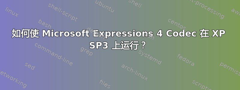 如何使 Microsoft Expressions 4 Codec 在 XP SP3 上运行？