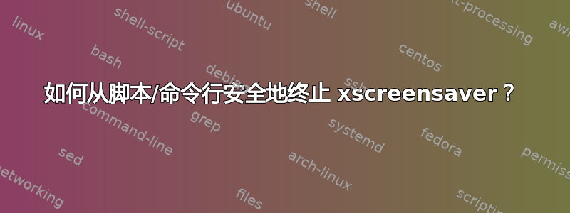 如何从脚本/命令行安全地终止 xscreensaver？