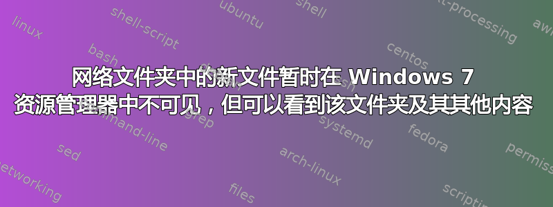 网络文件夹中的新文件暂时在 Windows 7 资源管理器中不可见，但可以看到该文件夹​​及其其他内容